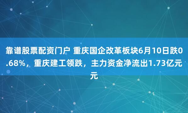 靠谱股票配资门户 重庆国企改革板块6月10日跌0.68%，重庆建工领跌，主力资金净流出1.73亿元