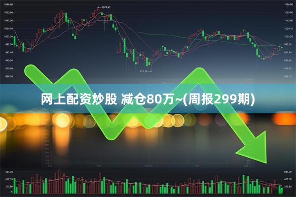网上配资炒股 减仓80万~(周报299期)